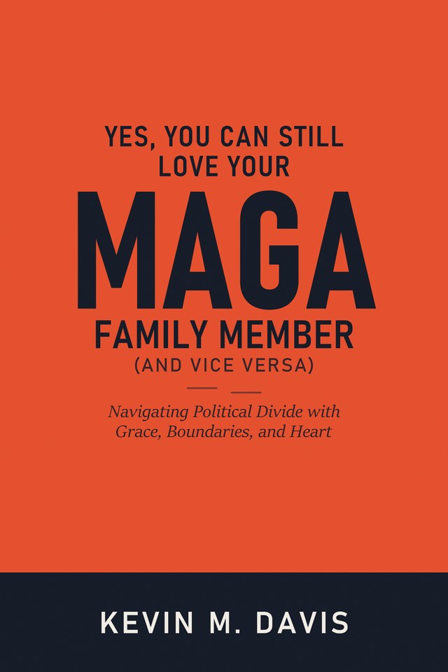 Front cover of Yes, You Can Still Love Your MAGA Family Member (And Vice Versa) by Kevin M. Davis